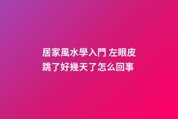 居家風水學入門 左眼皮跳了好幾天了怎么回事